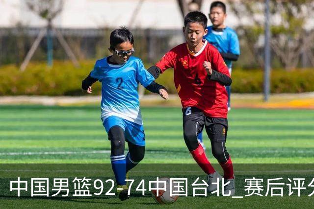 中国男篮92-74中国台北 赛后评分:胡金秋最高 高诗岩最低 郭士强低分