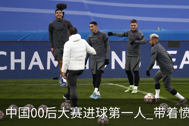 中国00后大赛进球第一人 带着愤怒坚忍他成长了！